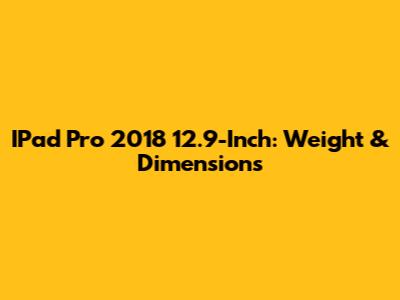 IPad Pro 2018 12.9-Inch: Weight & Dimensions