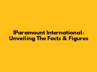 IParamount International: Unveiling The Facts & Figures