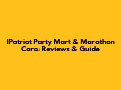 IPatriot Party Mart & Marathon Caro: Reviews & Guide