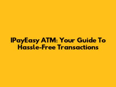 IPayEasy ATM: Your Guide To Hassle-Free Transactions