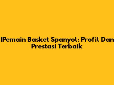 IPemain Basket Spanyol: Profil Dan Prestasi Terbaik