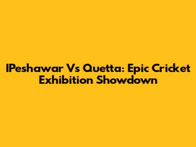 IPeshawar Vs Quetta: Epic Cricket Exhibition Showdown