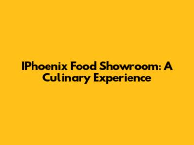 IPhoenix Food Showroom: A Culinary Experience