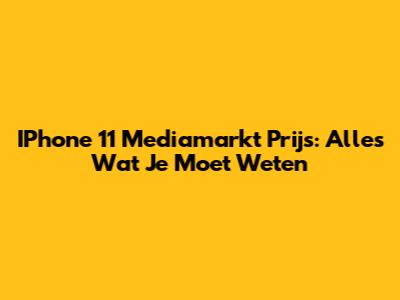 IPhone 11 Mediamarkt Prijs: Alles Wat Je Moet Weten