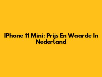IPhone 11 Mini: Prijs En Waarde In Nederland