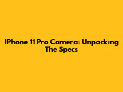 IPhone 11 Pro Camera: Unpacking The Specs