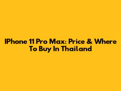 IPhone 11 Pro Max: Price & Where To Buy In Thailand