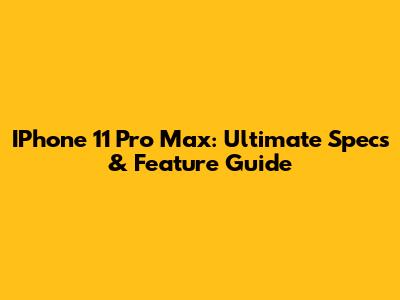 IPhone 11 Pro Max: Ultimate Specs & Feature Guide