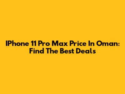 IPhone 11 Pro Max Price In Oman: Find The Best Deals