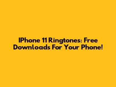 IPhone 11 Ringtones: Free Downloads For Your Phone!