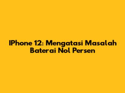 IPhone 12: Mengatasi Masalah Baterai Nol Persen