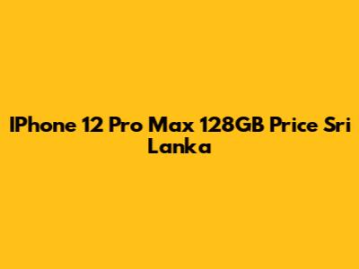 IPhone 12 Pro Max 128GB Price Sri Lanka