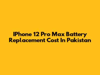IPhone 12 Pro Max Battery Replacement Cost In Pakistan
