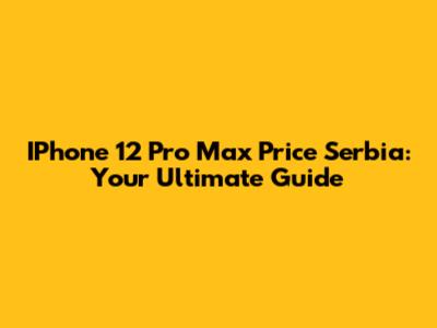IPhone 12 Pro Max Price Serbia: Your Ultimate Guide