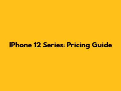 IPhone 12 Series: Pricing Guide