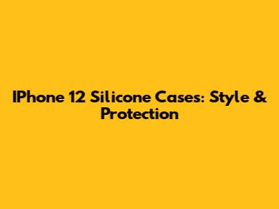 IPhone 12 Silicone Cases: Style & Protection