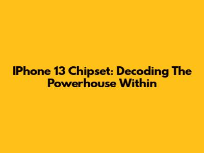 IPhone 13 Chipset: Decoding The Powerhouse Within