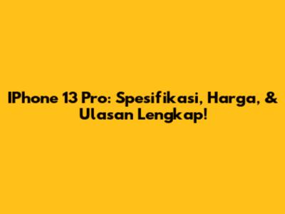 IPhone 13 Pro: Spesifikasi, Harga, & Ulasan Lengkap!