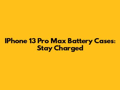 IPhone 13 Pro Max Battery Cases: Stay Charged
