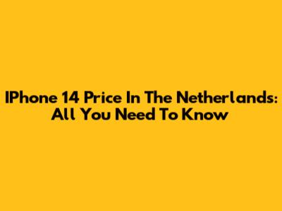 IPhone 14 Price In The Netherlands: All You Need To Know