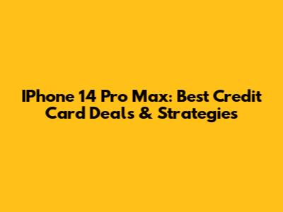 IPhone 14 Pro Max: Best Credit Card Deals & Strategies