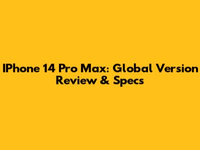 IPhone 14 Pro Max: Global Version Review & Specs