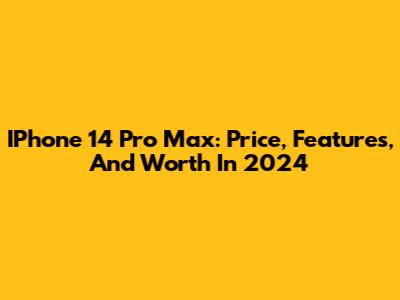 IPhone 14 Pro Max: Price, Features, And Worth In 2024