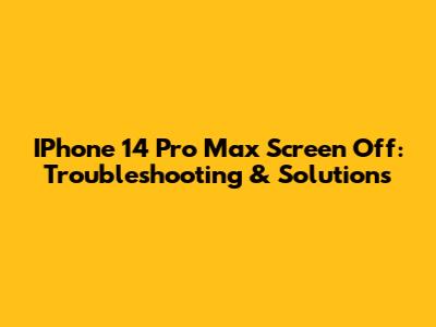 IPhone 14 Pro Max Screen Off: Troubleshooting & Solutions