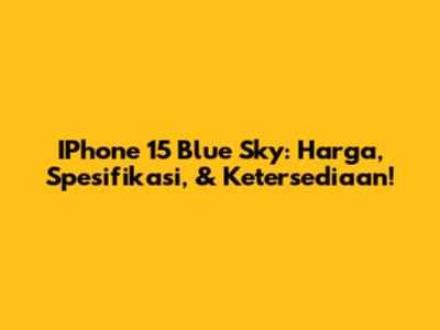 IPhone 15 Blue Sky: Harga, Spesifikasi, & Ketersediaan!