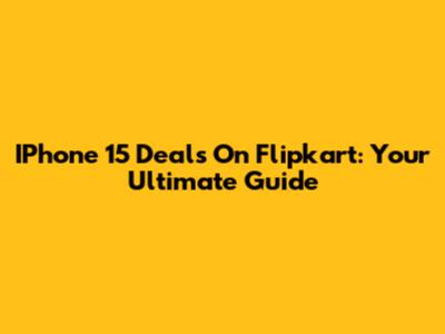 IPhone 15 Deals On Flipkart: Your Ultimate Guide