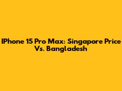 IPhone 15 Pro Max: Singapore Price Vs. Bangladesh