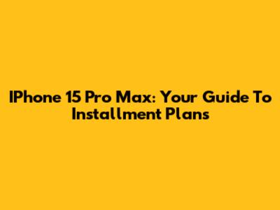 IPhone 15 Pro Max: Your Guide To Installment Plans