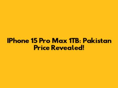 IPhone 15 Pro Max 1TB: Pakistan Price Revealed!