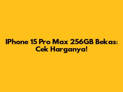 IPhone 15 Pro Max 256GB Bekas: Cek Harganya!