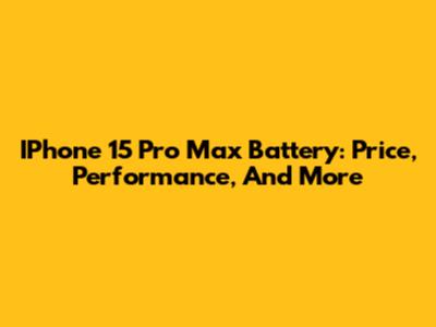 IPhone 15 Pro Max Battery: Price, Performance, And More