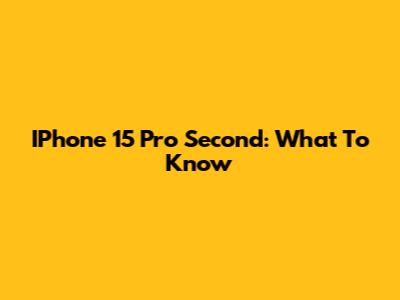 IPhone 15 Pro Second: What To Know
