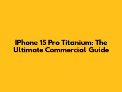 IPhone 15 Pro Titanium: The Ultimate Commercial Guide