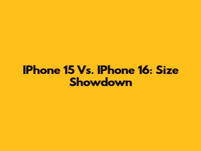 IPhone 15 Vs. IPhone 16: Size Showdown