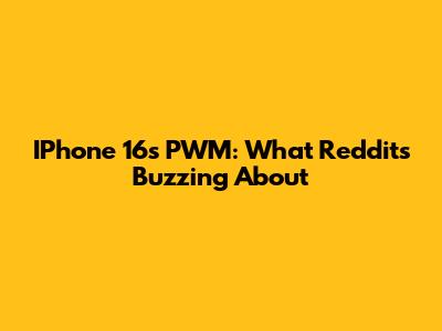 IPhone 16's PWM: What Reddit's Buzzing About