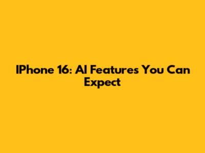 IPhone 16: AI Features You Can Expect