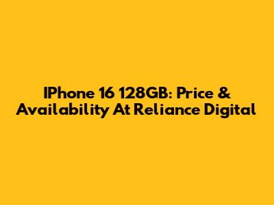 IPhone 16 128GB: Price & Availability At Reliance Digital