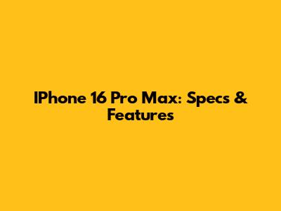 IPhone 16 Pro Max: Specs & Features