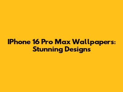 IPhone 16 Pro Max Wallpapers: Stunning Designs