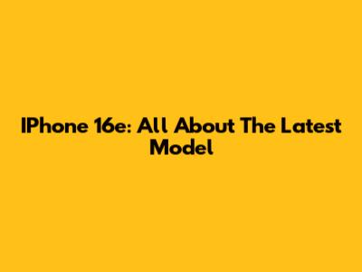 IPhone 16e: All About The Latest Model