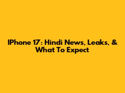 IPhone 17: Hindi News, Leaks, & What To Expect