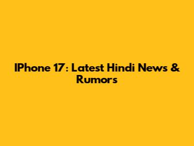 IPhone 17: Latest Hindi News & Rumors