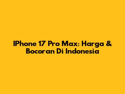 IPhone 17 Pro Max: Harga & Bocoran Di Indonesia