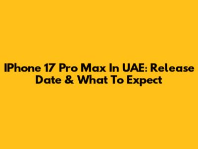 IPhone 17 Pro Max In UAE: Release Date & What To Expect