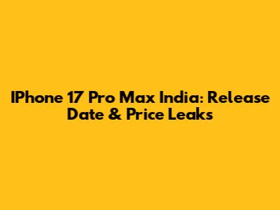 IPhone 17 Pro Max India: Release Date & Price Leaks