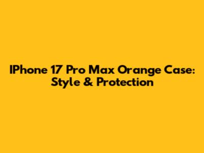 IPhone 17 Pro Max Orange Case: Style & Protection